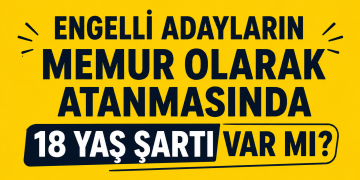 Engelli Adayların Memur Olarak Atanmasında 18 Yaş Şartı Var mı?