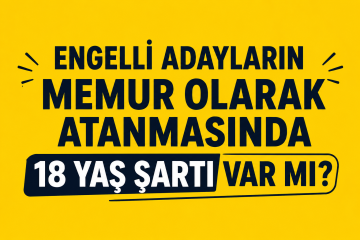 Engelli Adayların Memur Olarak Atanmasında 18 Yaş Şartı Var mı? Engelli Adayların Memur Olarak Atanmasında 18 Yaş Şartı Var mı?